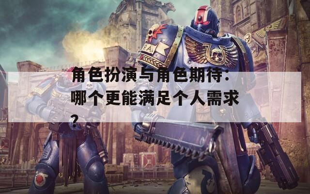 角色扮演与角色期待：哪个更能满足个人需求？