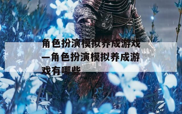 角色扮演模拟养成游戏—角色扮演模拟养成游戏有哪些