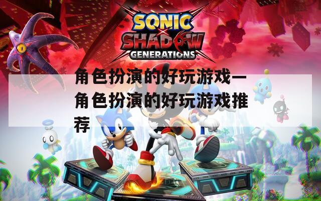 角色扮演的好玩游戏—角色扮演的好玩游戏推荐