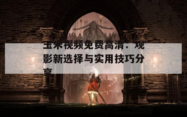 玉米视频免费高清：观影新选择与实用技巧分享