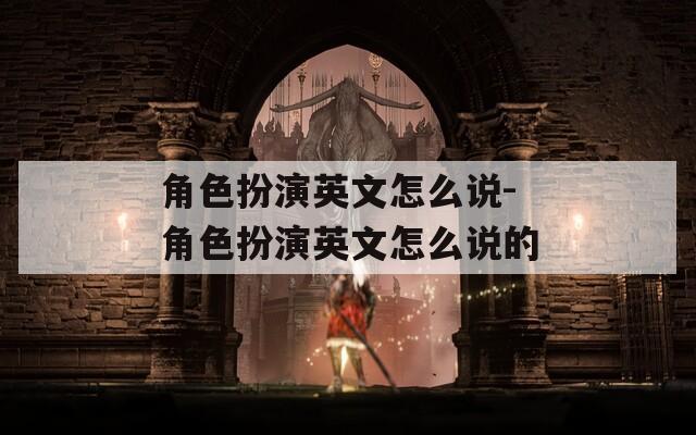 角色扮演英文怎么说-角色扮演英文怎么说的