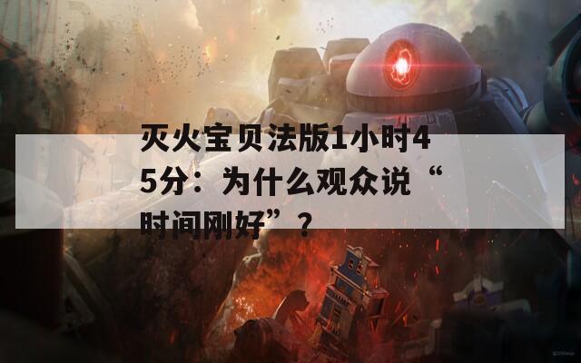 灭火宝贝法版1小时45分：为什么观众说“时间刚好”？