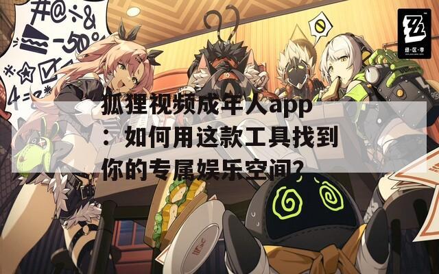 狐狸视频成年人app：如何用这款工具找到你的专属娱乐空间？