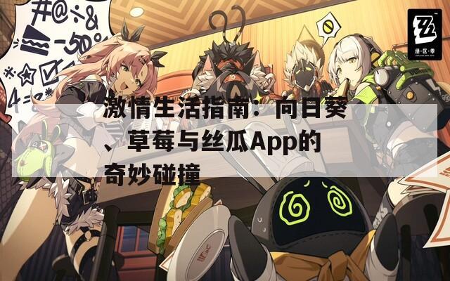 激情生活指南：向日葵、草莓与丝瓜App的奇妙碰撞