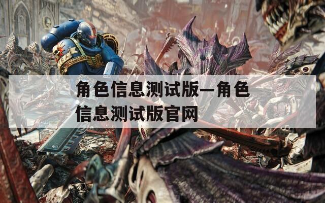 角色信息测试版—角色信息测试版官网