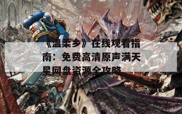 《温柔乡》在线观看指南：免费高清原声满天星网盘资源全攻略