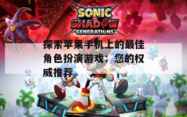 探索苹果手机上的最佳角色扮演游戏：您的权威推荐