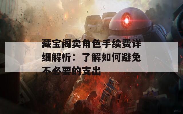 藏宝阁卖角色手续费详细解析：了解如何避免不必要的支出