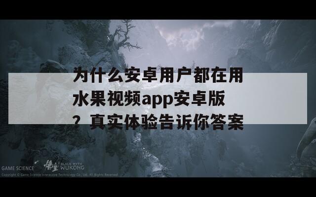 为什么安卓用户都在用水果视频app安卓版？真实体验告诉你答案