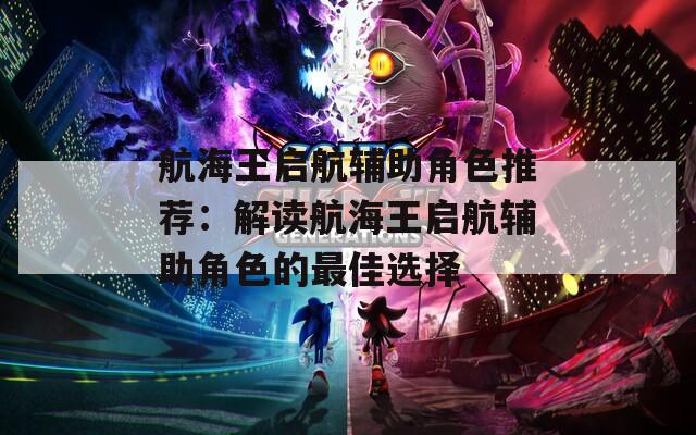 航海王启航辅助角色推荐：解读航海王启航辅助角色的最佳选择