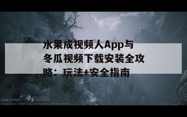水果成视频人App与冬瓜视频下载安装全攻略：玩法+安全指南