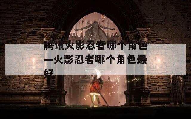 腾讯火影忍者哪个角色—火影忍者哪个角色最好