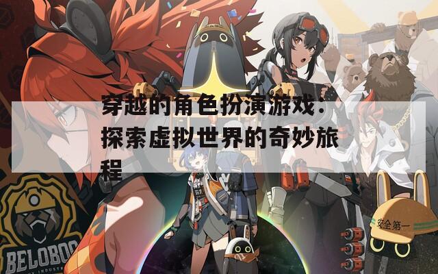 穿越的角色扮演游戏：探索虚拟世界的奇妙旅程