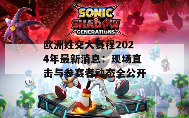 欧洲姓交大赛程2024年最新消息：现场直击与参赛者动态全公开