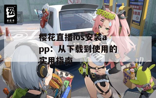 樱花直播ios安装app：从下载到使用的实用指南