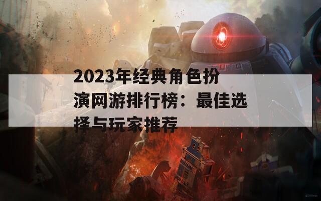 2023年经典角色扮演网游排行榜：最佳选择与玩家推荐