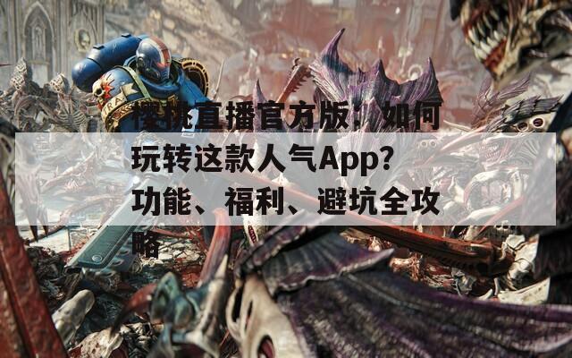 樱桃直播官方版：如何玩转这款人气App？功能、福利、避坑全攻略