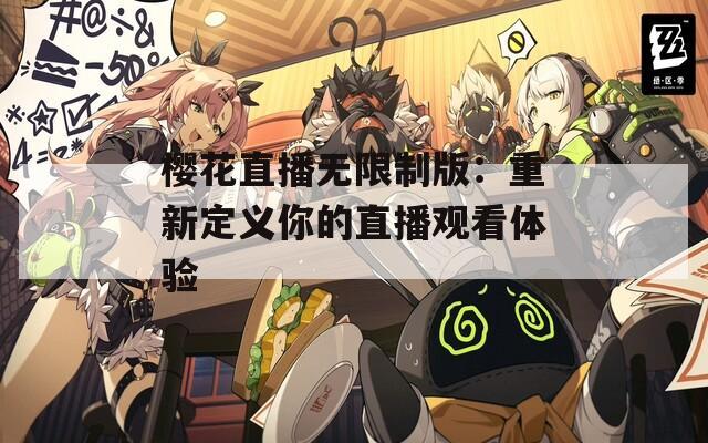 樱花直播无限制版：重新定义你的直播观看体验