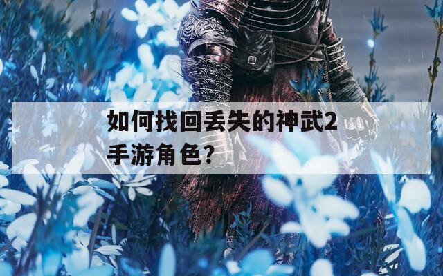 如何找回丢失的神武2手游角色？
