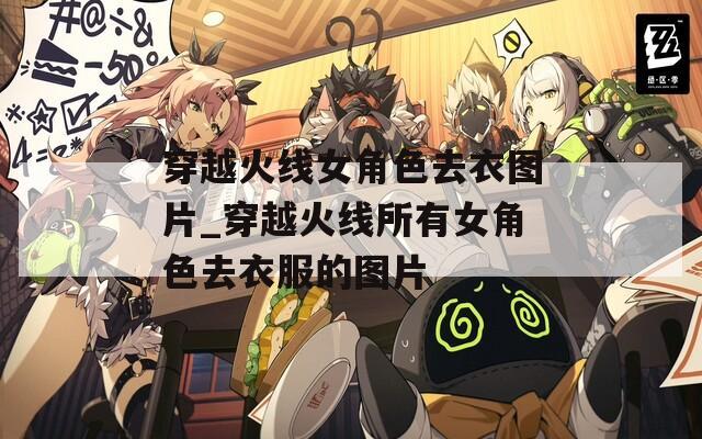 穿越火线女角色去衣图片_穿越火线所有女角色去衣服的图片
