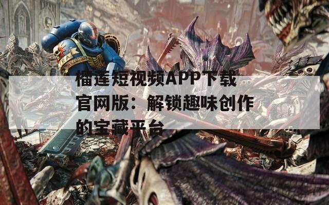 榴莲短视频APP下载官网版：解锁趣味创作的宝藏平台