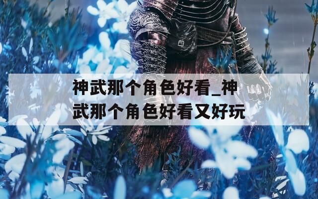 神武那个角色好看_神武那个角色好看又好玩
