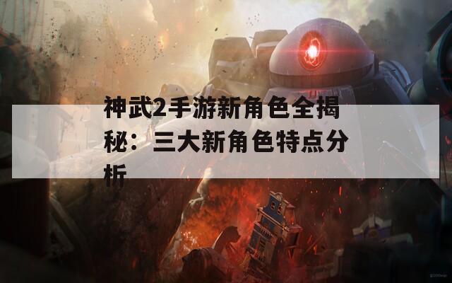 神武2手游新角色全揭秘：三大新角色特点分析