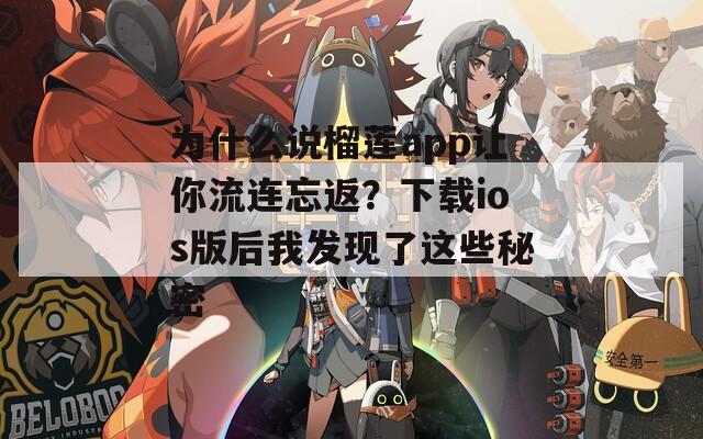 为什么说榴莲app让你流连忘返？下载ios版后我发现了这些秘密