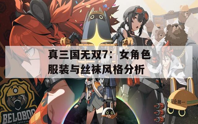 真三国无双7：女角色服装与丝袜风格分析