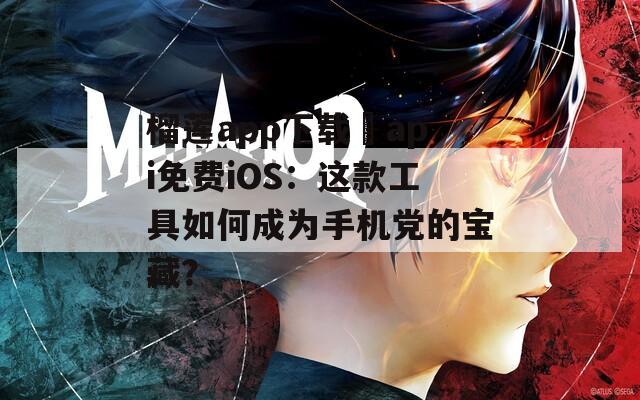 榴莲app下载汅api免费iOS：这款工具如何成为手机党的宝藏？