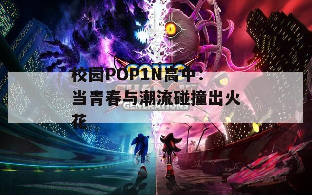 校园POP1N高中：当青春与潮流碰撞出火花
