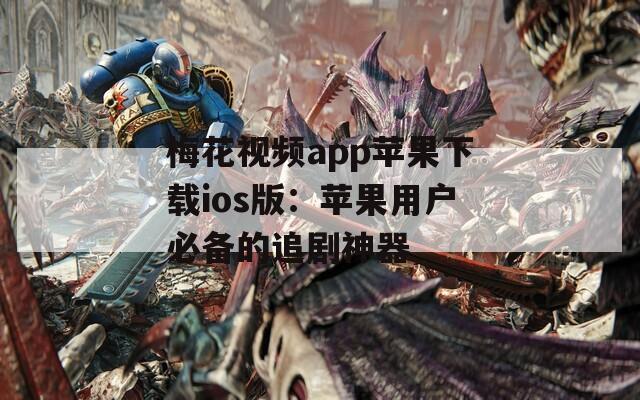 梅花视频app苹果下载ios版：苹果用户必备的追剧神器