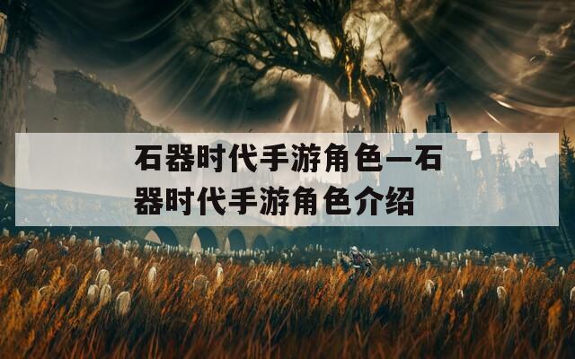 石器时代手游角色—石器时代手游角色介绍