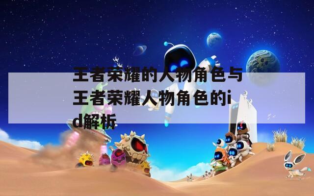 王者荣耀的人物角色与王者荣耀人物角色的id解析