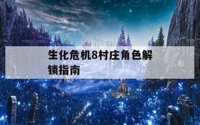 生化危机8村庄角色解锁指南