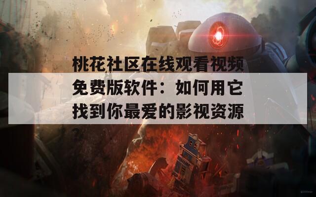 桃花社区在线观看视频免费版软件：如何用它找到你最爱的影视资源？
