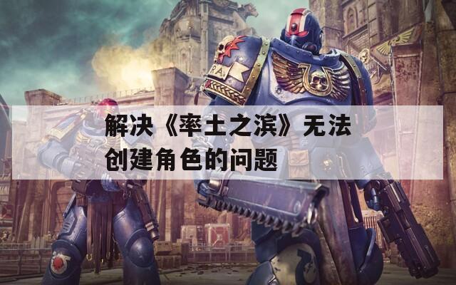 解决《率土之滨》无法创建角色的问题