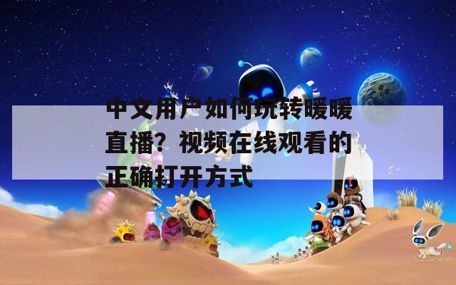 中文用户如何玩转暖暖直播？视频在线观看的正确打开方式