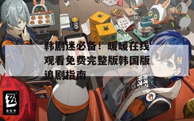 韩剧迷必备！暖暖在线观看免费完整版韩国版追剧指南