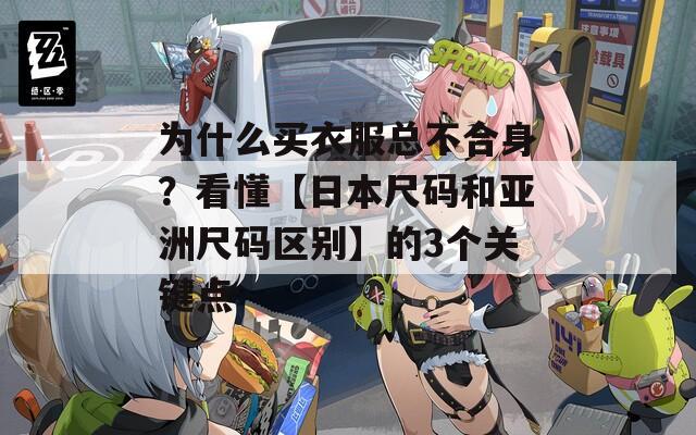 为什么买衣服总不合身？看懂【日本尺码和亚洲尺码区别】的3个关键点