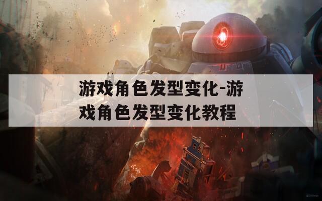 游戏角色发型变化-游戏角色发型变化教程