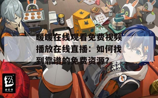 暖暖在线观看免费视频播放在线直播：如何找到靠谱的免费资源？