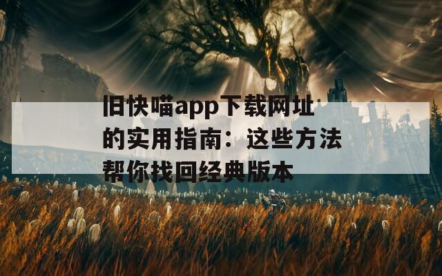 旧快喵app下载网址的实用指南：这些方法帮你找回经典版本
