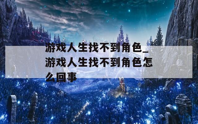 游戏人生找不到角色_游戏人生找不到角色怎么回事