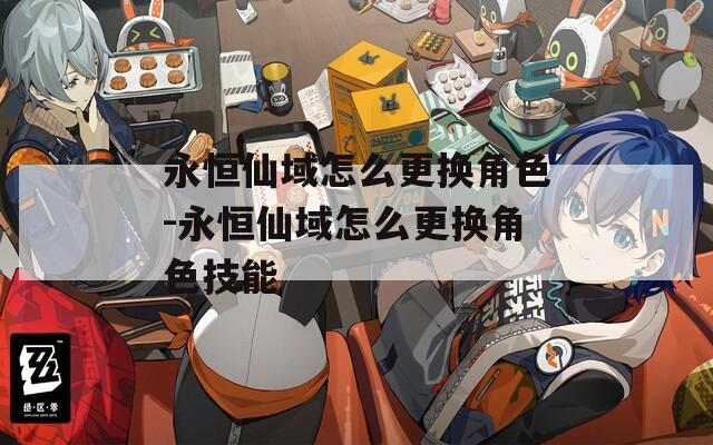 永恒仙域怎么更换角色-永恒仙域怎么更换角色技能