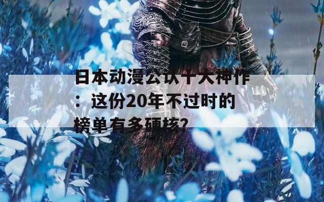 日本动漫公认十大神作：这份20年不过时的榜单有多硬核？