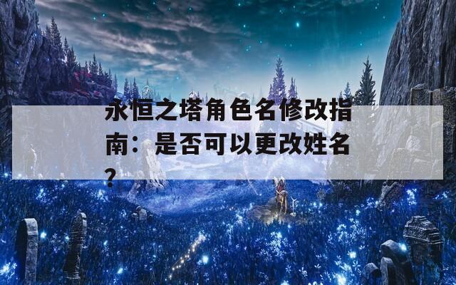 永恒之塔角色名修改指南：是否可以更改姓名？