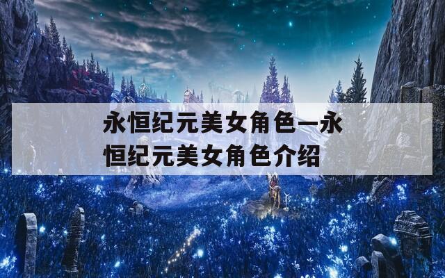 永恒纪元美女角色—永恒纪元美女角色介绍