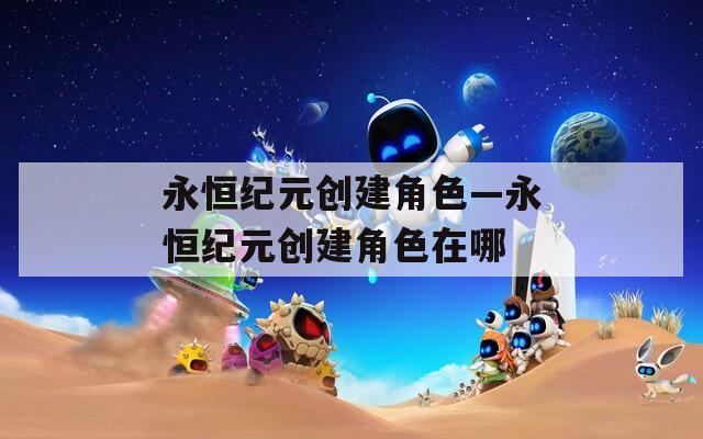 永恒纪元创建角色—永恒纪元创建角色在哪