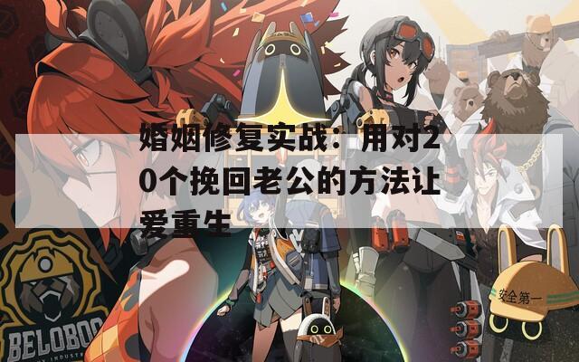 婚姻修复实战：用对20个挽回老公的方法让爱重生